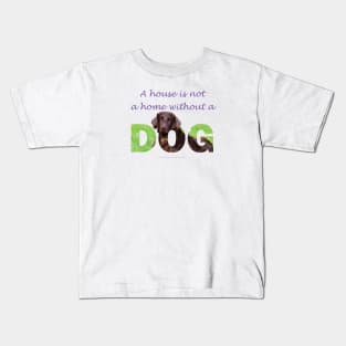 A house is not a home without a dog - Flatcoat oil painting wordart Kids T-Shirt